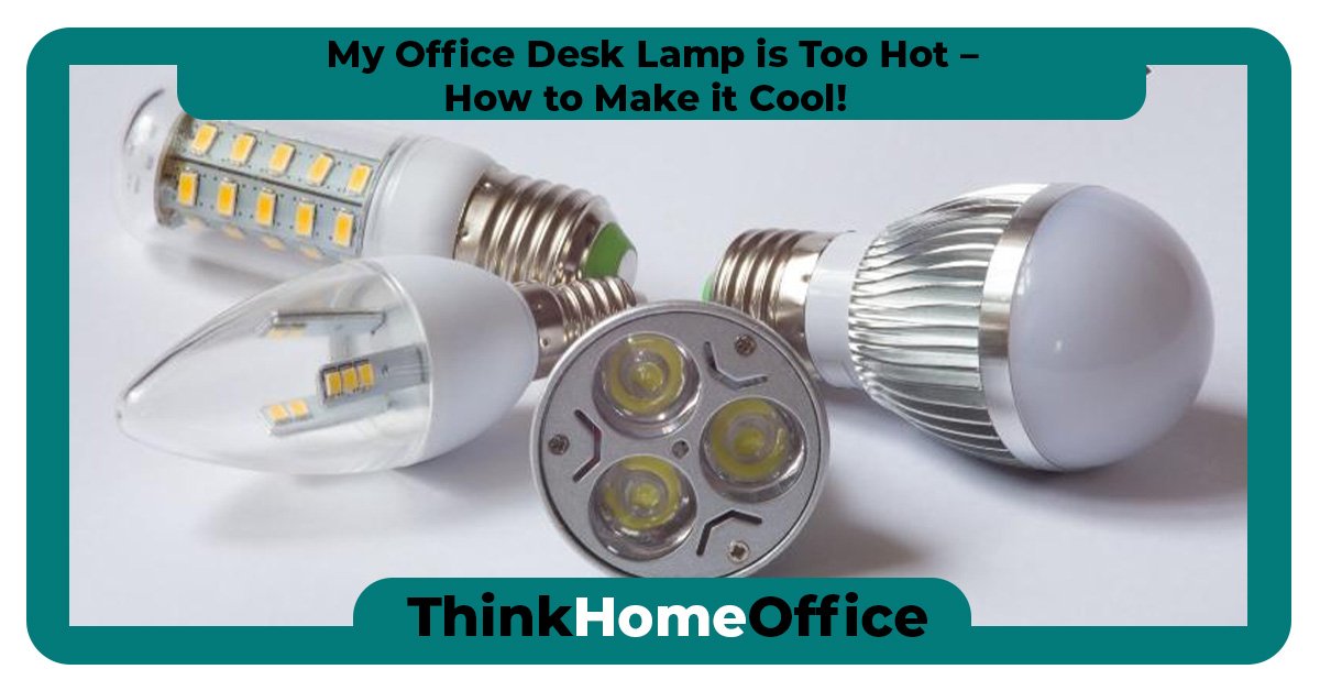 My Office Desk Lamp is Too Hot – How to Make it Cool!